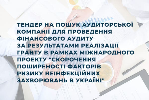 Тендер на пошук аудиторської компанії для проведення фінансового аудиту за результатами реалізації гранту в рамках міжнародного проекту "Скорочення поширеності факторів ризику неінфекційних захворювань в Україні"